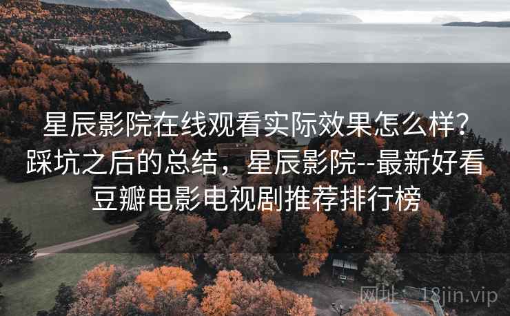 星辰影院在线观看实际效果怎么样?踩坑之后的总结,星辰影院--最新好看豆瓣电影电视剧推荐排行榜 第2张 星辰影院在线观看实际效果怎么样?踩坑之后的总结,星辰影院--最新好看豆瓣电影电视剧推荐排行榜 第2张