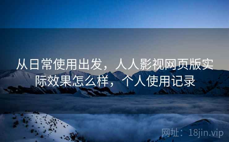 从日常使用出发,人人影视网页版实际效果怎么样,个人使用记录 第2张 从日常使用出发,人人影视网页版实际效果怎么样,个人使用记录 第2张