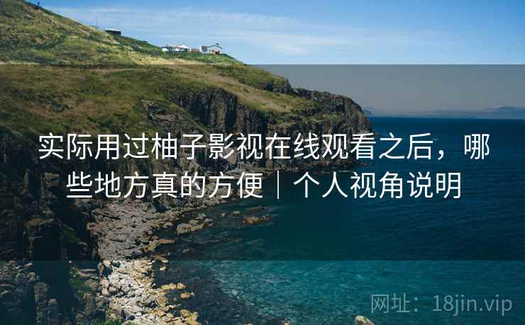 实际用过柚子影视在线观看之后，哪些地方真的方便｜个人视角说明  第2张