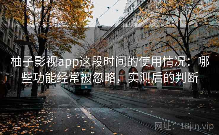柚子影视app这段时间的使用情况：哪些功能经常被忽略，实测后的判断  第2张