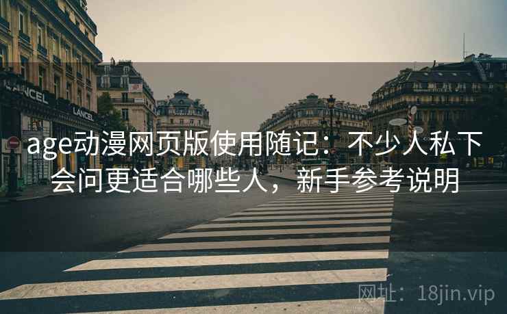 age动漫网页版使用随记：不少人私下会问更适合哪些人，新手参考说明  第2张