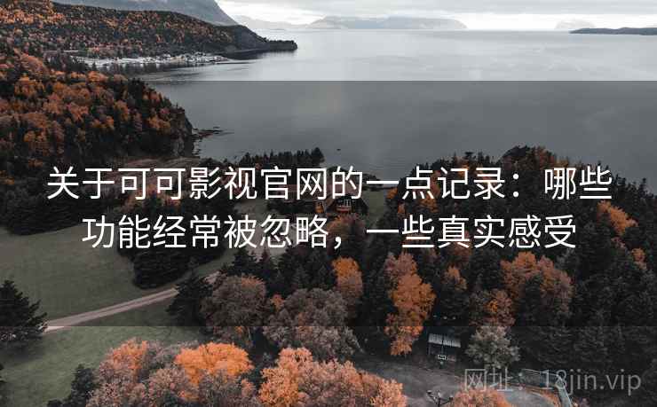 关于可可影视官网的一点记录：哪些功能经常被忽略，一些真实感受  第2张