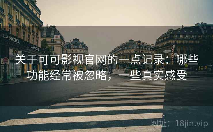 关于可可影视官网的一点记录：哪些功能经常被忽略，一些真实感受