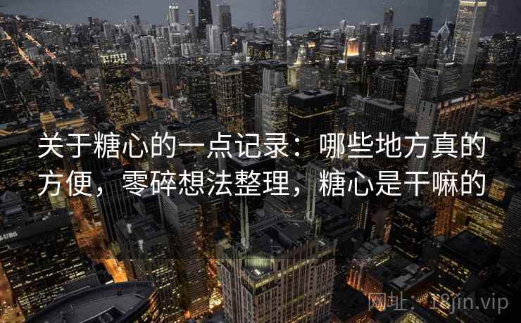 关于糖心的一点记录：哪些地方真的方便，零碎想法整理，糖心是干嘛的  第2张