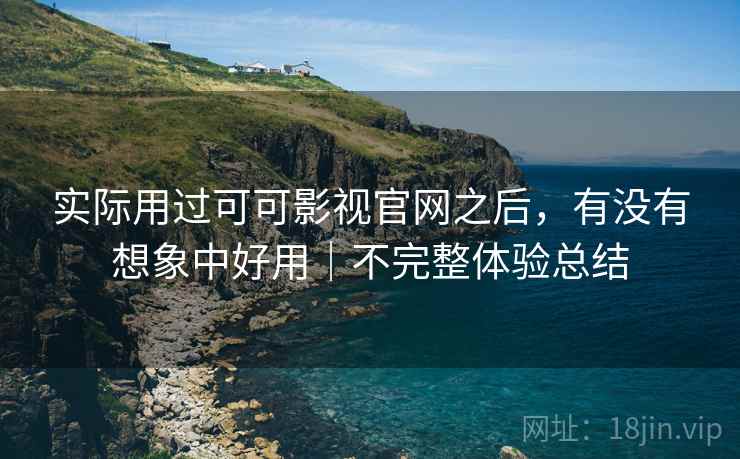 实际用过可可影视官网之后，有没有想象中好用｜不完整体验总结