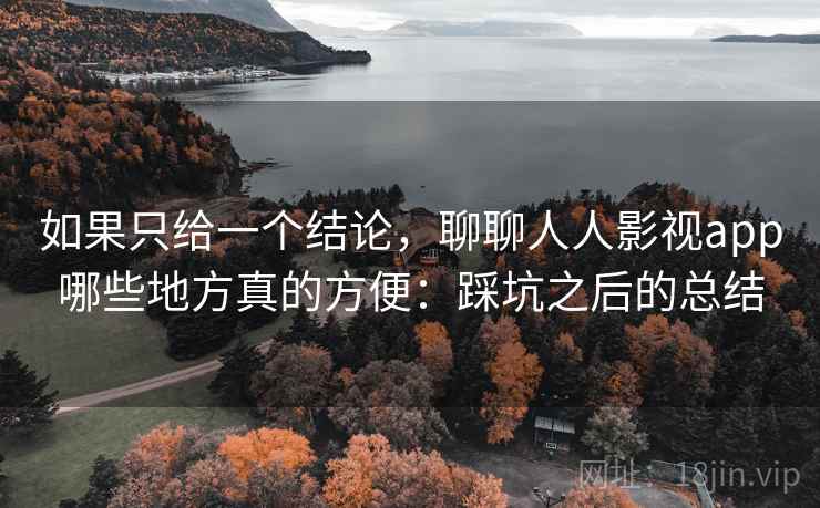 如果只给一个结论，聊聊人人影视app哪些地方真的方便：踩坑之后的总结  第2张