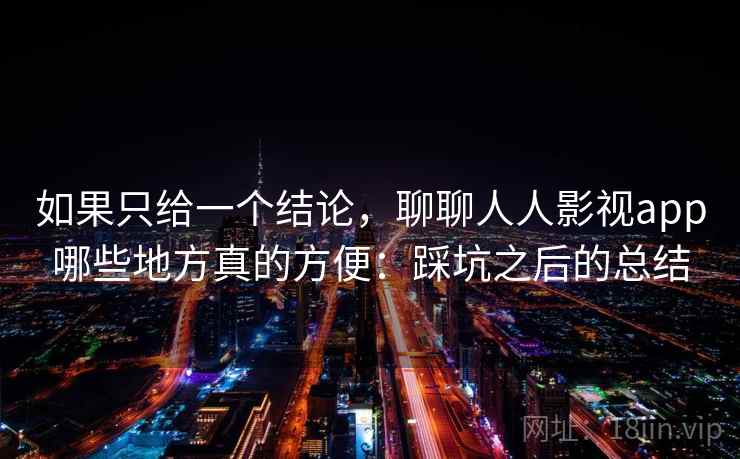 如果只给一个结论，聊聊人人影视app哪些地方真的方便：踩坑之后的总结