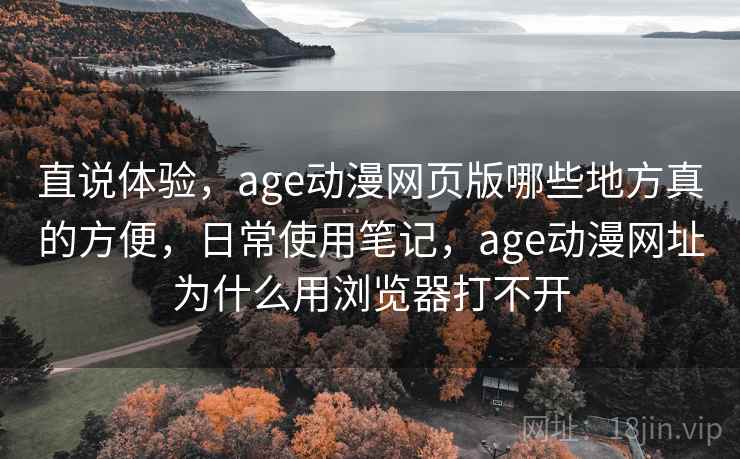 直说体验，age动漫网页版哪些地方真的方便，日常使用笔记，age动漫网址为什么用浏览器打不开  第2张