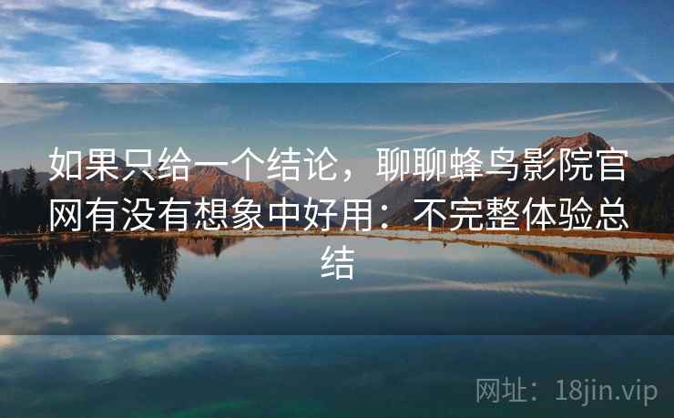如果只给一个结论，聊聊蜂鸟影院官网有没有想象中好用：不完整体验总结