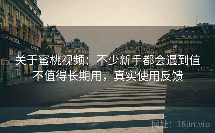关于蜜桃视频：不少新手都会遇到值不值得长期用，真实使用反馈  第2张