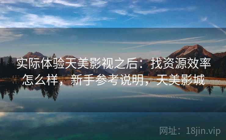 实际体验天美影视之后：找资源效率怎么样，新手参考说明，天美影城  第2张