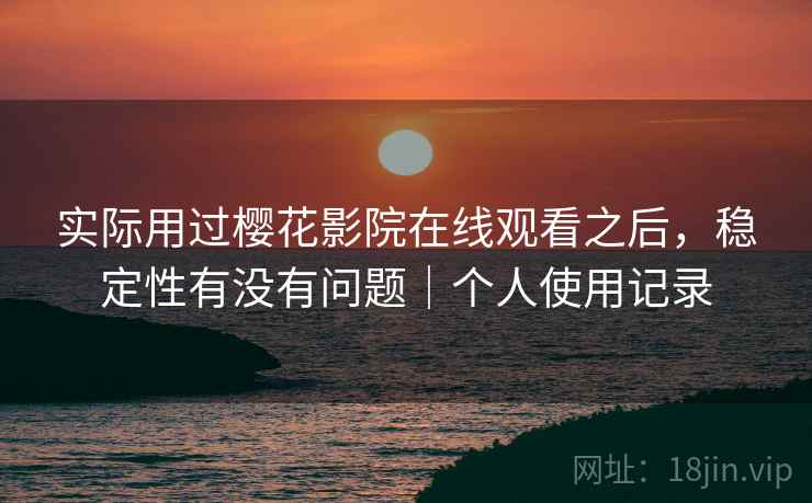 实际用过樱花影院在线观看之后,稳定性有没有问题|个人使用记录 第2张 实际用过樱花影院在线观看之后,稳定性有没有问题|个人使用记录 第2张