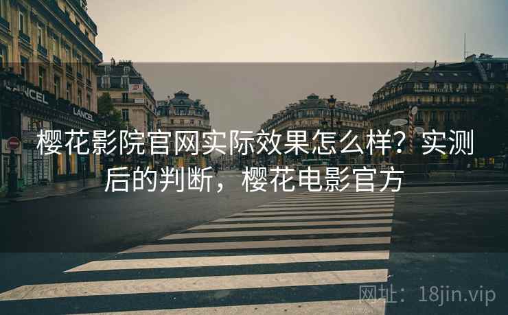 樱花影院官网实际效果怎么样？实测后的判断，樱花电影官方  第2张